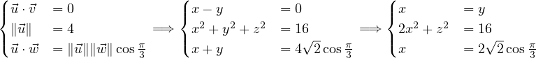 (|⃗u ⋅⃗v  = 0               (|x - y       = 0            (| x       = y
{                        { 2   2    2                {   2   2
|(∥⃗u ∥  = 4           =⇒  |(x  +y  + z  = 16√ -     =⇒  |( 2x  + z  = 16√ -
 ⃗u ⋅ ⃗w = ∥⃗u∥∥⃗w ∥cos π3     x + y       = 4  2cos π3      x       = 2  2cos π3
